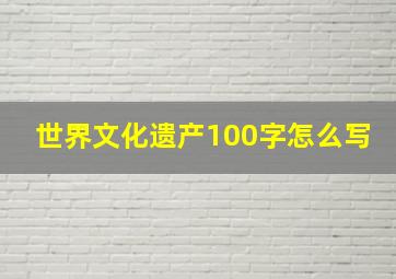 世界文化遗产100字怎么写