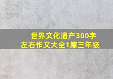 世界文化遗产300字左右作文大全1篇三年级