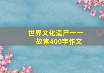 世界文化遗产一一故宫400字作文