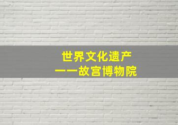 世界文化遗产一一故宫博物院