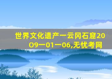 世界文化遗产一云冈石窟20O9一01一06,无忧考网