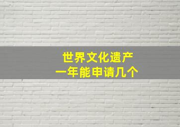 世界文化遗产一年能申请几个