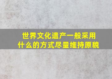 世界文化遗产一般采用什么的方式尽量维持原貌