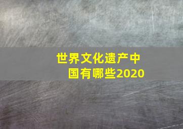 世界文化遗产中国有哪些2020