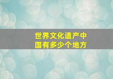 世界文化遗产中国有多少个地方