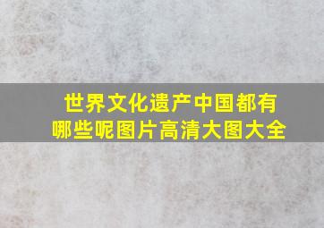 世界文化遗产中国都有哪些呢图片高清大图大全