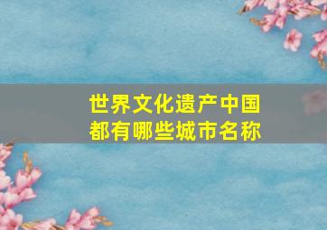 世界文化遗产中国都有哪些城市名称