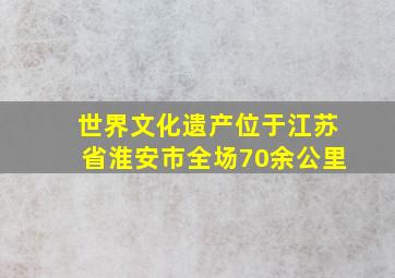 世界文化遗产位于江苏省淮安市全场70余公里