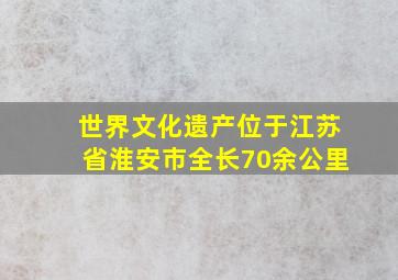 世界文化遗产位于江苏省淮安市全长70余公里