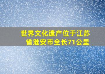 世界文化遗产位于江苏省淮安市全长71公里