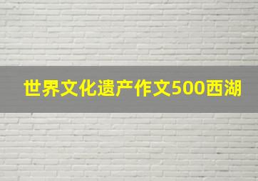 世界文化遗产作文500西湖