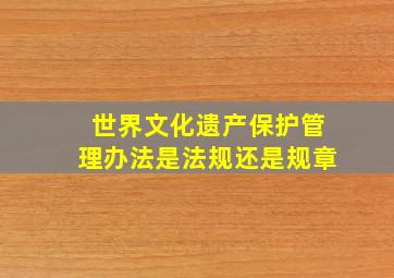 世界文化遗产保护管理办法是法规还是规章