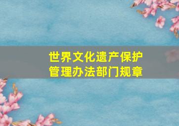 世界文化遗产保护管理办法部门规章