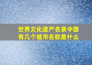 世界文化遗产名录中国有几个城市名称是什么