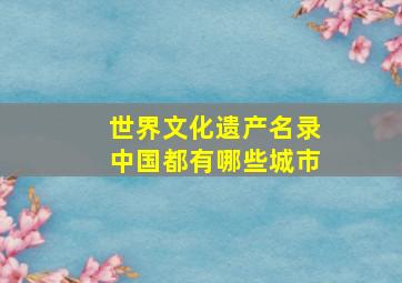 世界文化遗产名录中国都有哪些城市