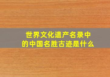 世界文化遗产名录中的中国名胜古迹是什么