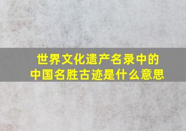 世界文化遗产名录中的中国名胜古迹是什么意思