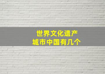 世界文化遗产城市中国有几个