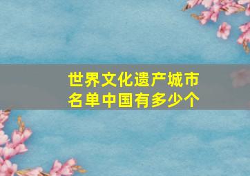 世界文化遗产城市名单中国有多少个