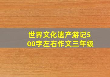 世界文化遗产游记500字左右作文三年级