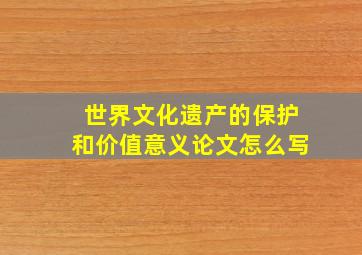 世界文化遗产的保护和价值意义论文怎么写