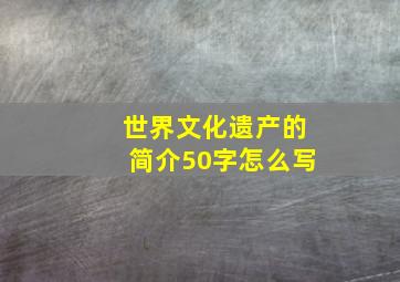 世界文化遗产的简介50字怎么写