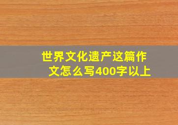 世界文化遗产这篇作文怎么写400字以上