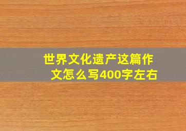 世界文化遗产这篇作文怎么写400字左右