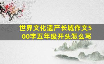 世界文化遗产长城作文500字五年级开头怎么写