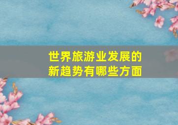 世界旅游业发展的新趋势有哪些方面