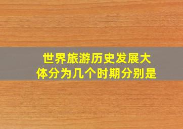 世界旅游历史发展大体分为几个时期分别是