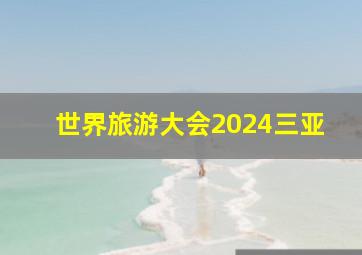 世界旅游大会2024三亚