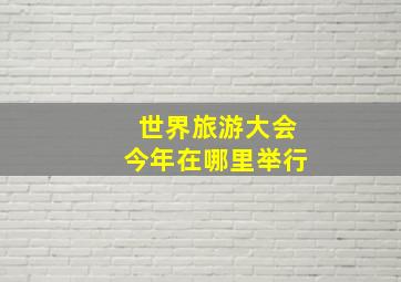 世界旅游大会今年在哪里举行