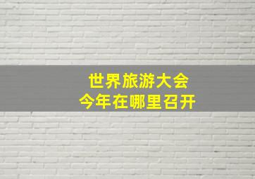 世界旅游大会今年在哪里召开