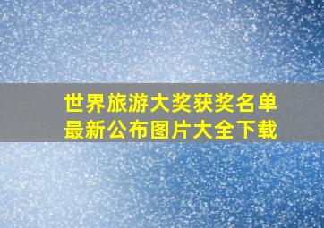 世界旅游大奖获奖名单最新公布图片大全下载