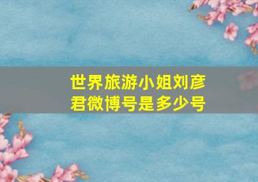 世界旅游小姐刘彦君微博号是多少号