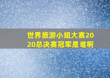 世界旅游小姐大赛2020总决赛冠军是谁啊