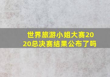 世界旅游小姐大赛2020总决赛结果公布了吗