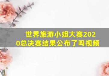 世界旅游小姐大赛2020总决赛结果公布了吗视频