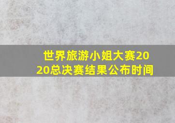 世界旅游小姐大赛2020总决赛结果公布时间