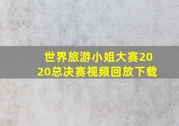 世界旅游小姐大赛2020总决赛视频回放下载