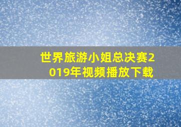 世界旅游小姐总决赛2019年视频播放下载