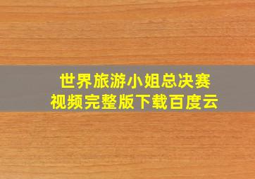 世界旅游小姐总决赛视频完整版下载百度云