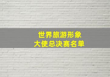 世界旅游形象大使总决赛名单