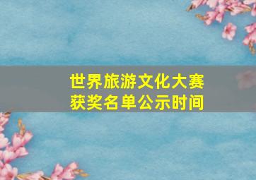 世界旅游文化大赛获奖名单公示时间