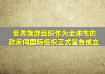 世界旅游组织作为全球性的政府间国际组织正式宣告成立