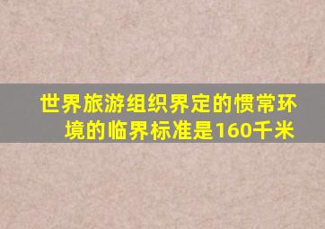 世界旅游组织界定的惯常环境的临界标准是160千米