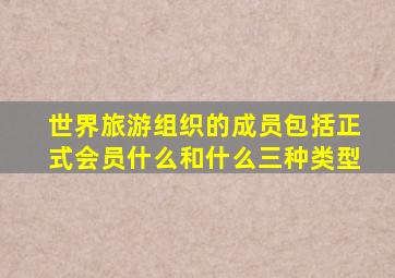 世界旅游组织的成员包括正式会员什么和什么三种类型