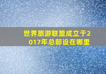 世界旅游联盟成立于2017年总部设在哪里