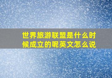 世界旅游联盟是什么时候成立的呢英文怎么说